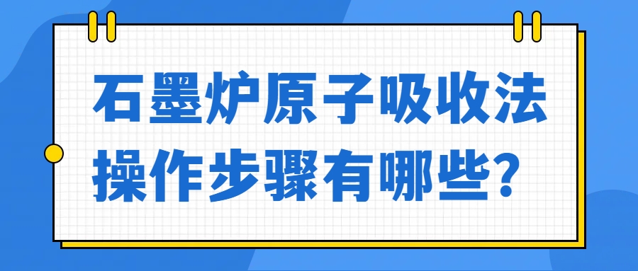 石墨爐原子吸收法操作步驟有哪些？